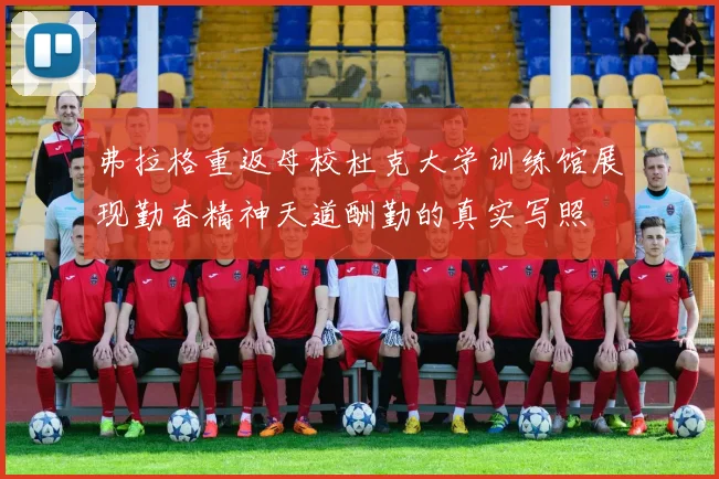 弗拉格重返母校杜克大学训练馆展现勤奋精神天道酬勤的真实写照