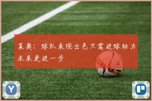 莱奥：球队表现出色只需进球助力未来更进一步