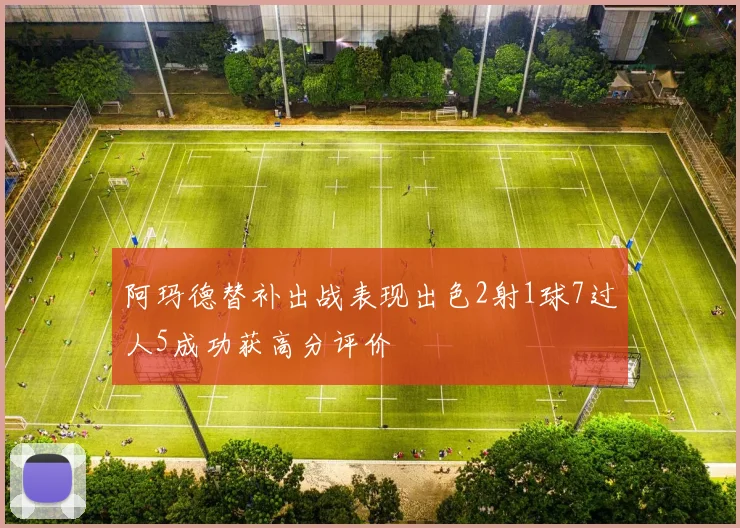 阿玛德替补出战表现出色2射1球7过人5成功获高分评价