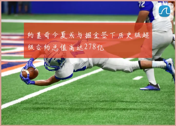 约基奇今夏或与掘金签下历史级超级合约总值高达278亿