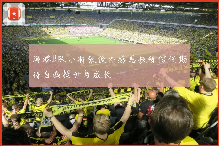 海港B队小将张俊杰感恩教练信任期待自我提升与成长