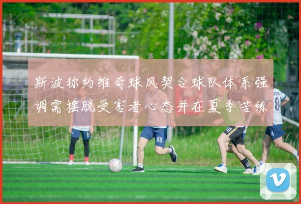 斯波称约维奇球风契合球队体系强调需摆脱受害者心态并在夏季苦练
