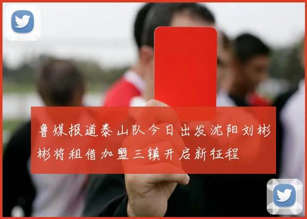 鲁媒报道泰山队今日出发沈阳刘彬彬将租借加盟三镇开启新征程